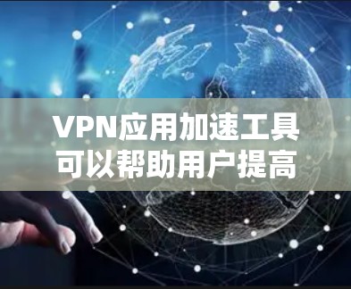 VPN应用加速工具可以帮助用户提高VPN访问网站的速度，尤其是在访问速度较慢或有多个VPN服务时。以下是一些常见的VPN加速工具及其使用方法