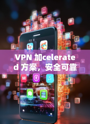 VPN 加celerated 方案，安全可靠，提升用户体验
