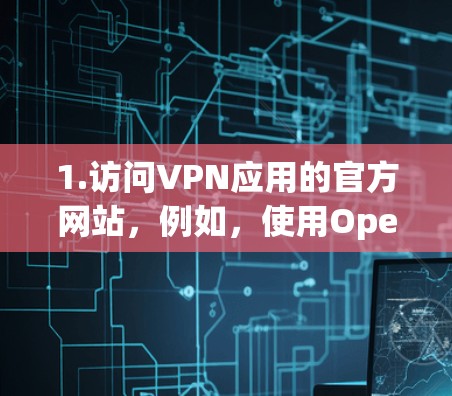 1.访问VPN应用的官方网站,例如,使用OpenVPN官网 1.访问VPN应用的官方网站,例如,使用OpenVPN官网