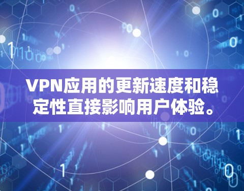 VPN应用的更新速度和稳定性直接影响用户体验。如果您发现VPN应用更新速度变慢或不稳定，可能是因为以下原因