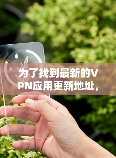 为了找到最新的VPN应用更新地址，您可以按照以下步骤进行