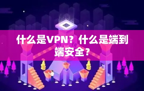 什么是VPN?什么是端到端安全? 什么是VPN?什么是端到端安全?
