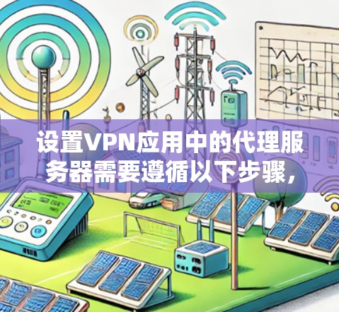 设置VPN应用中的代理服务器需要遵循以下步骤，确保连接可靠