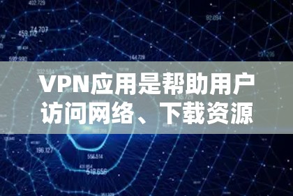 VPN应用是帮助用户访问网络、下载资源或进行在线活动的重要工具。以下是推荐的几个VPN应用，涵盖了国内、国际和独立的版本，供你选择