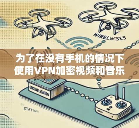 为了在没有手机的情况下使用VPN加密视频和音乐，以下是一个清晰的步骤指南