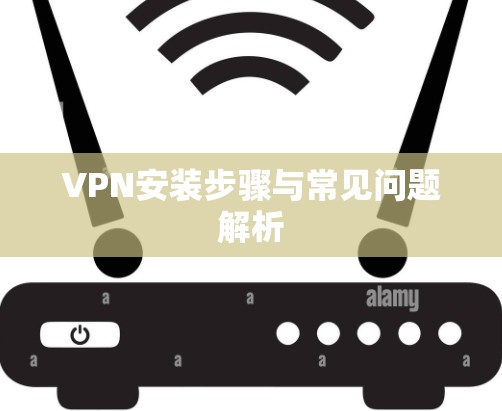 VPN安装步骤与常见问题解析