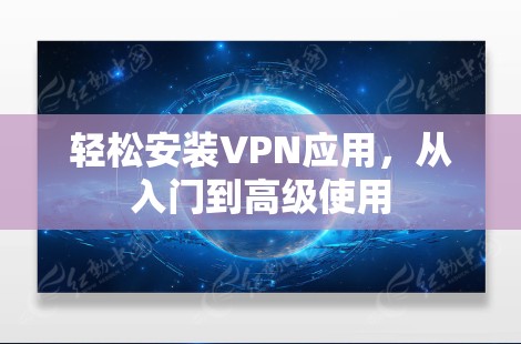 轻松安装VPN应用，从入门到高级使用