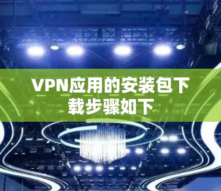 VPN应用的安装包下载步骤如下