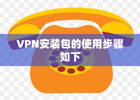 VPN安装包的使用步骤如下 VPN安装包的使用步骤如下