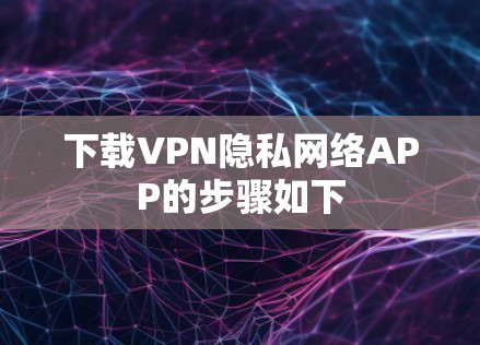下载VPN隐私网络APP的步骤如下