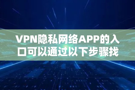 VPN隐私网络APP的入口可以通过以下步骤找到
