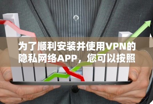 为了顺利安装并使用VPN的隐私网络APP，您可以按照以下步骤操作