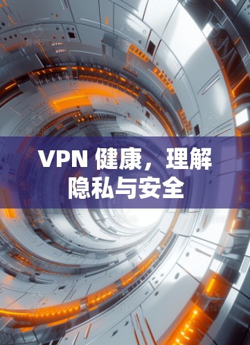 VPN 健康,理解隐私与安全 VPN 健康,理解隐私与安全