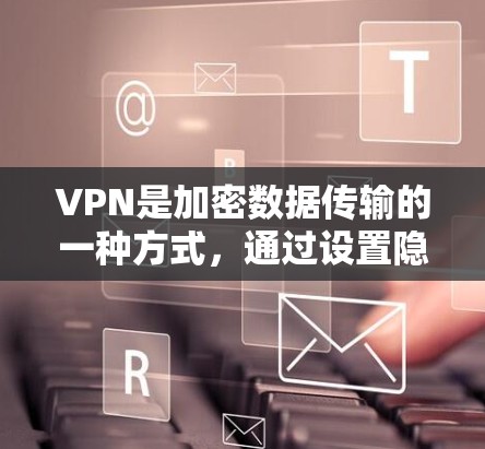 VPN是加密数据传输的一种方式，通过设置隐私来保护用户的个人信息。以下是关于VPN隐私设置的详细分析