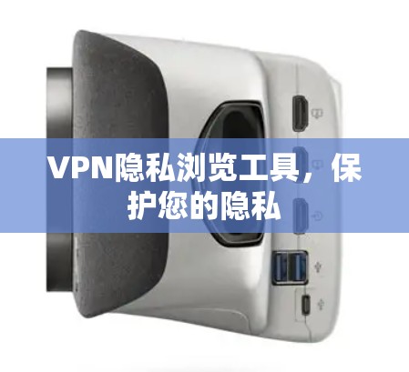 VPN隐私浏览工具，保护您的隐私
