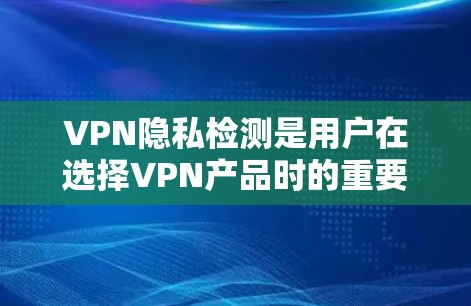 VPN隐私检测是用户在选择VPN产品时的重要考量，主要涉及法律合规性和用户隐私保护。以下是详细分析