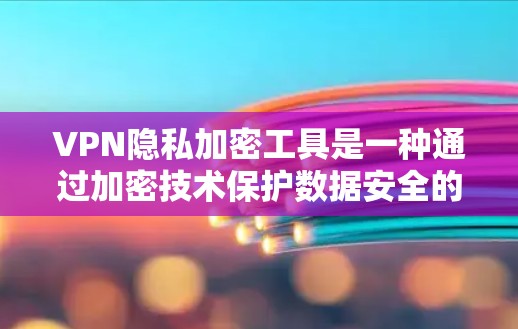 VPN隐私加密工具是一种通过加密技术保护数据安全的网络连接方式。以下是对该主题的分步解释