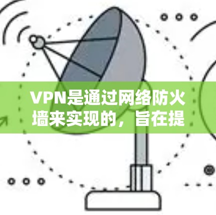 VPN是通过网络防火墙来实现的，旨在提供安全的、非侵入式的访问互联网服务。以下是对VPN的详细总结