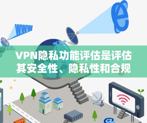 VPN隐私功能评估是评估其安全性、隐私性和合规性的关键步骤。以下是评估VPN隐私功能的主要内容和方法
