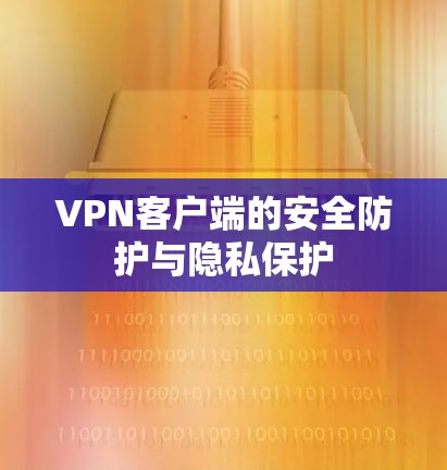 VPN客户端的安全防护与隐私保护