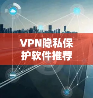 VPN隐私保护软件推荐