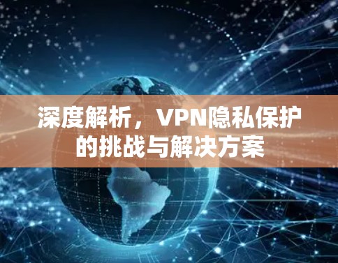 深度解析，VPN隐私保护的挑战与解决方案
