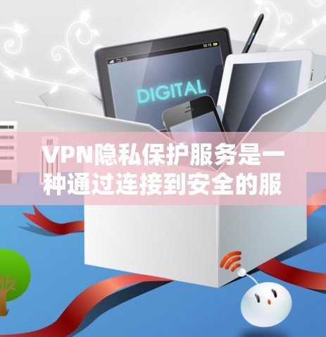 VPN隐私保护服务是一种通过连接到安全的服务器来避免访问敏感信息的网络技术。虽然它提供了一种安全的访问方式，但它也带来了潜在的隐私风险。以下是关于VPN隐私保护的一些关键点