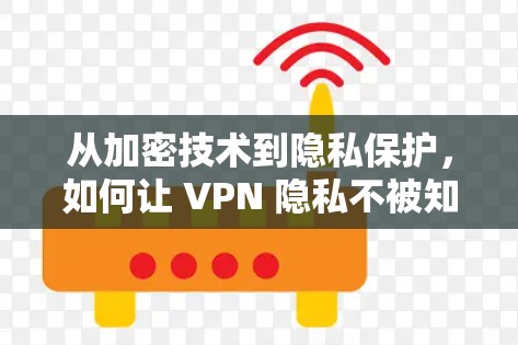 从加密技术到隐私保护，如何让 VPN 隐私不被知悉？