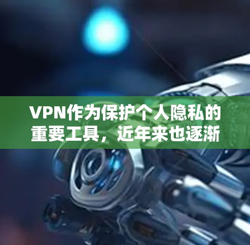 VPN作为保护个人隐私的重要工具，近年来也逐渐受到关注。以下是几款近年来较受欢迎的VPN，尤其是它们在隐私保护方面的表现