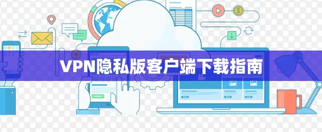 VPN隐私版客户端下载指南