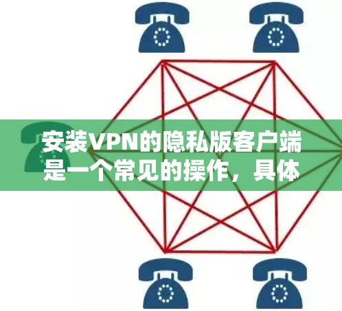 安装VPN的隐私版客户端是一个常见的操作，具体步骤取决于您使用的VPN服务。以下是一些通用的安装指南，适用于大多数VPN客户端