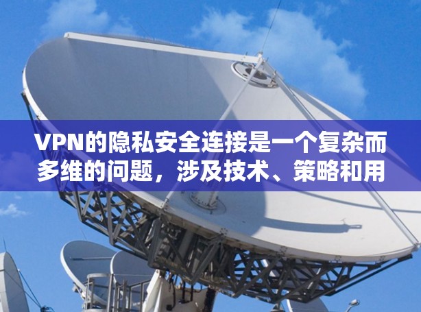 VPN的隐私安全连接是一个复杂而多维的问题，涉及技术、策略和用户意识。以下是对此问题的逐步解释和总结