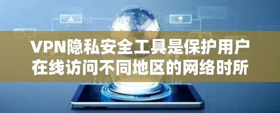 VPN隐私安全工具是保护用户在线访问不同地区的网络时所使用的各种技术，旨在确保用户的数据安全和隐私不受威胁。以下是对这些工具的详细分析和总结