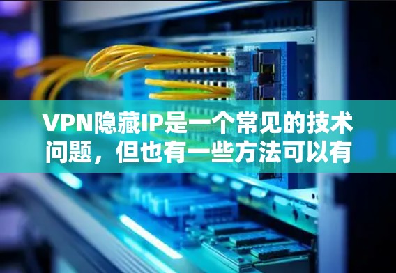 VPN隐藏IP是一个常见的技术问题，但也有一些方法可以有效解决。以下是一些步骤和建议