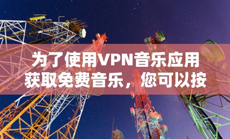 为了使用VPN音乐应用获取免费音乐，您可以按照以下步骤进行