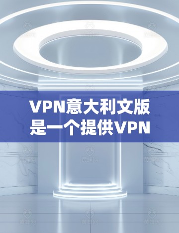 VPN意大利文版是一个提供VPN服务的软件,允许用户在意大利和其他国家访问网络服务。这些软件通常由国家或互联网服务提供商提供,以确保安全和隐私 VPN意大利文版是一个提供VPN服务的软件,允许用户在意大利和其他国家访问网络服务。这些软件通常由国家或互联网服务提供商提供,以确保安全和隐私
