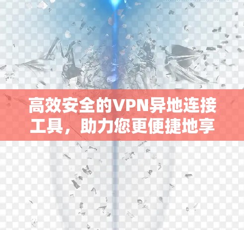 高效安全的VPN异地连接工具，助力您更便捷地享受网络体验