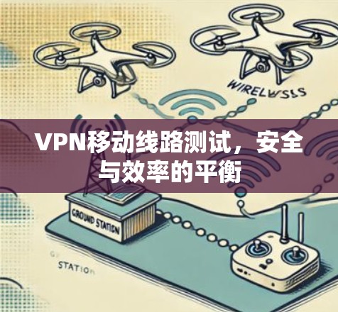 VPN移动线路测试，安全与效率的平衡