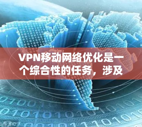 VPN移动网络优化是一个综合性的任务，涉及多个方面，通过优化配置和策略，可以提升数据传输的效率和安全性。以下是一个结构化的优化步骤指南