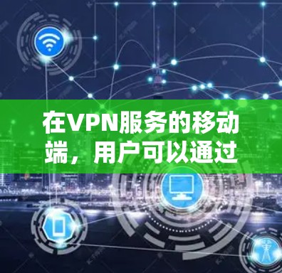 在VPN服务的移动端,用户可以通过多种应用和工具来实现VPN功能。以下是目前较为常见的VPN在移动端的更新和特点 在VPN服务的移动端,用户可以通过多种应用和工具来实现VPN功能。以下是目前较为常见的VPN在移动端的更新和特点