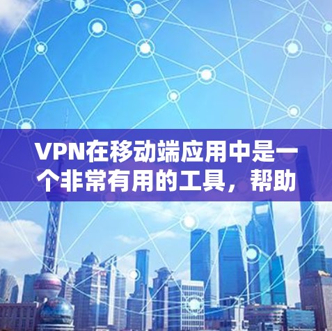 VPN在移动端应用中是一个非常有用的工具，帮助用户在移动设备上进行VPN连接，提供了安全、隐私和高效的数据传输体验。以下是关于VPN移动端应用的一份详细介绍