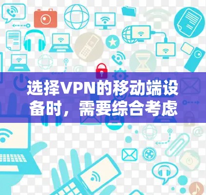 选择VPN的移动端设备时，需要综合考虑多种因素，确保VPN连接速度和稳定性。以下是一个清晰的指南，帮助您做出明智的选择