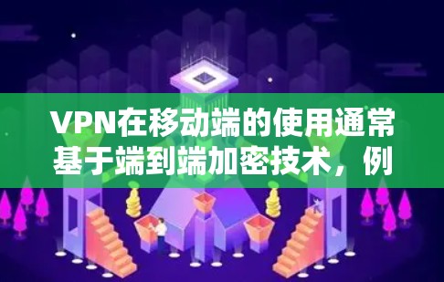 VPN在移动端的使用通常基于端到端加密技术,例如使用VPN协议(如 Diffie-Hellman 或 RSA)来传输数据。然而,移动端的VPN可能存在以下问题 VPN在移动端的使用通常基于端到端加密技术,例如使用VPN协议(如 Diffie-Hellman 或 RSA)来传输数据。然而,移动端的VPN可能存在以下问题