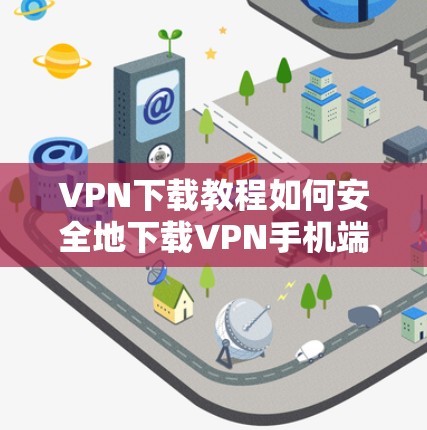VPN下载教程如何安全地下载VPN手机端