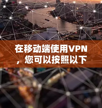 在移动端使用VPN，您可以按照以下步骤进行操作