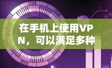在手机上使用VPN，可以满足多种需求，包括在线视频会议、文件传输和通信。以下是对 VPN 在移动端的详细介绍