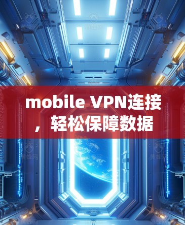mobile VPN连接,轻松保障数据安全的高效解决方案 mobile VPN连接,轻松保障数据安全的高效解决方案