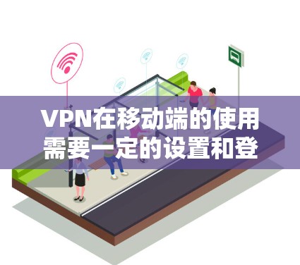 VPN在移动端的使用需要一定的设置和登录流程。以下是几个常见的VPN在移动端的工具和方法