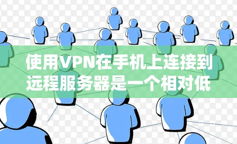使用VPN在手机上连接到远程服务器是一个相对低效但实用的连接方式，尤其适用于偶尔的远程访问需求。以下是一个详细且系统化的指南，帮助你更好地理解和使用VPN在手机上的功能