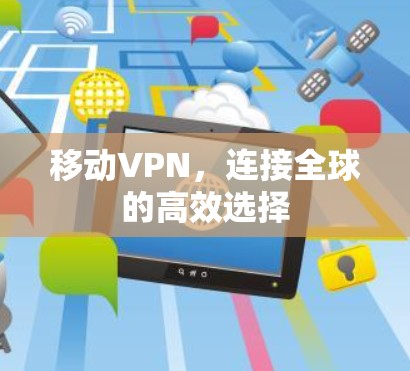 移动VPN，连接全球的高效选择